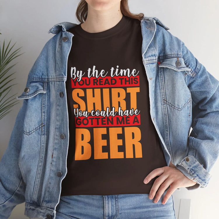 By the Time You Read This Shirt You Could Have Gotten Me a Beer Funny T-Shirt - Bold Printed Tees