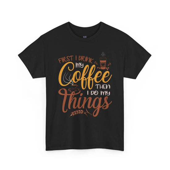 First I Drink Coffee Then I Do My Things Shirt Coffee Lover Unisex Heavy Cotton Tee - Bold Printed Tees