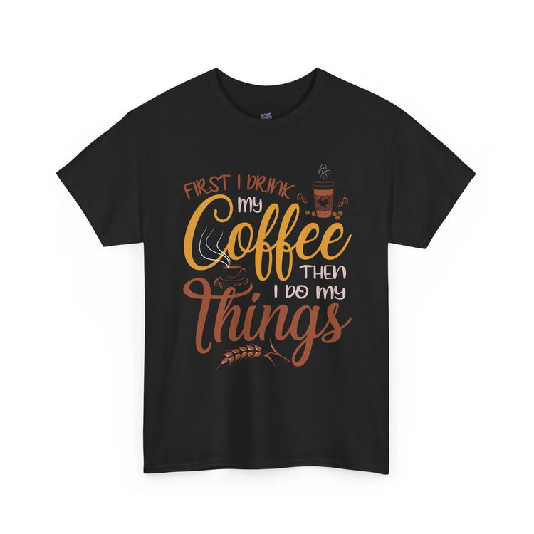 First I Drink Coffee Then I Do My Things Shirt Coffee Lover Unisex Heavy Cotton Tee - Bold Printed Tees