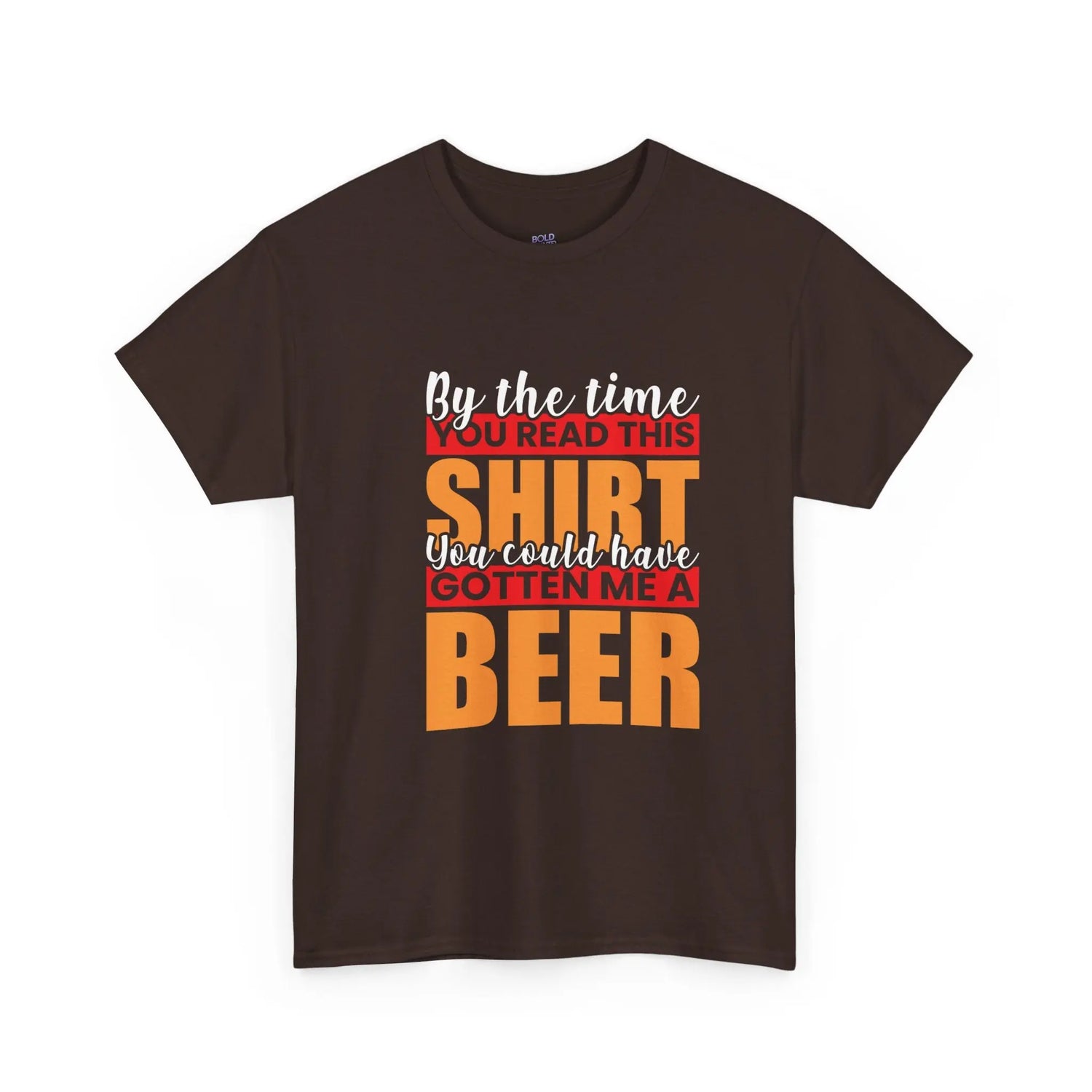 By the Time You Read This Shirt You Could Have Gotten Me a Beer Funny T-Shirt - Bold Printed Tees