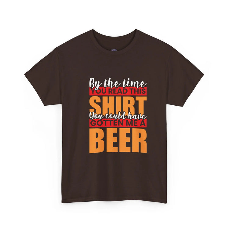 By the Time You Read This Shirt You Could Have Gotten Me a Beer Funny T-Shirt - Bold Printed Tees