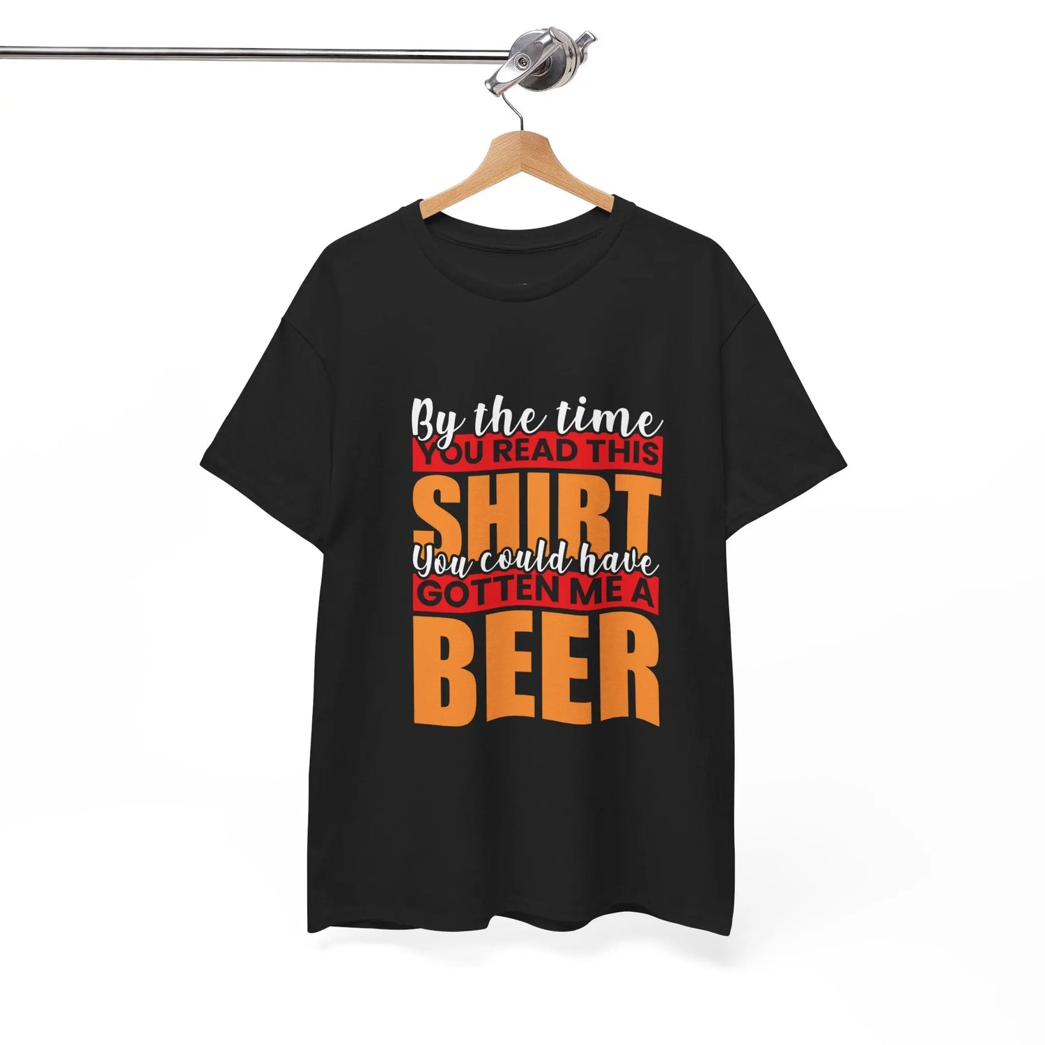 By the Time You Read This Shirt You Could Have Gotten Me a Beer Funny T-Shirt - Bold Printed Tees
