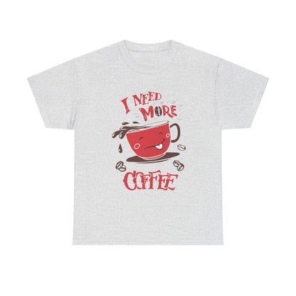 “ I Need More Coffee “ Funny Cute Unisex Heavy Cotton Graphic Tee