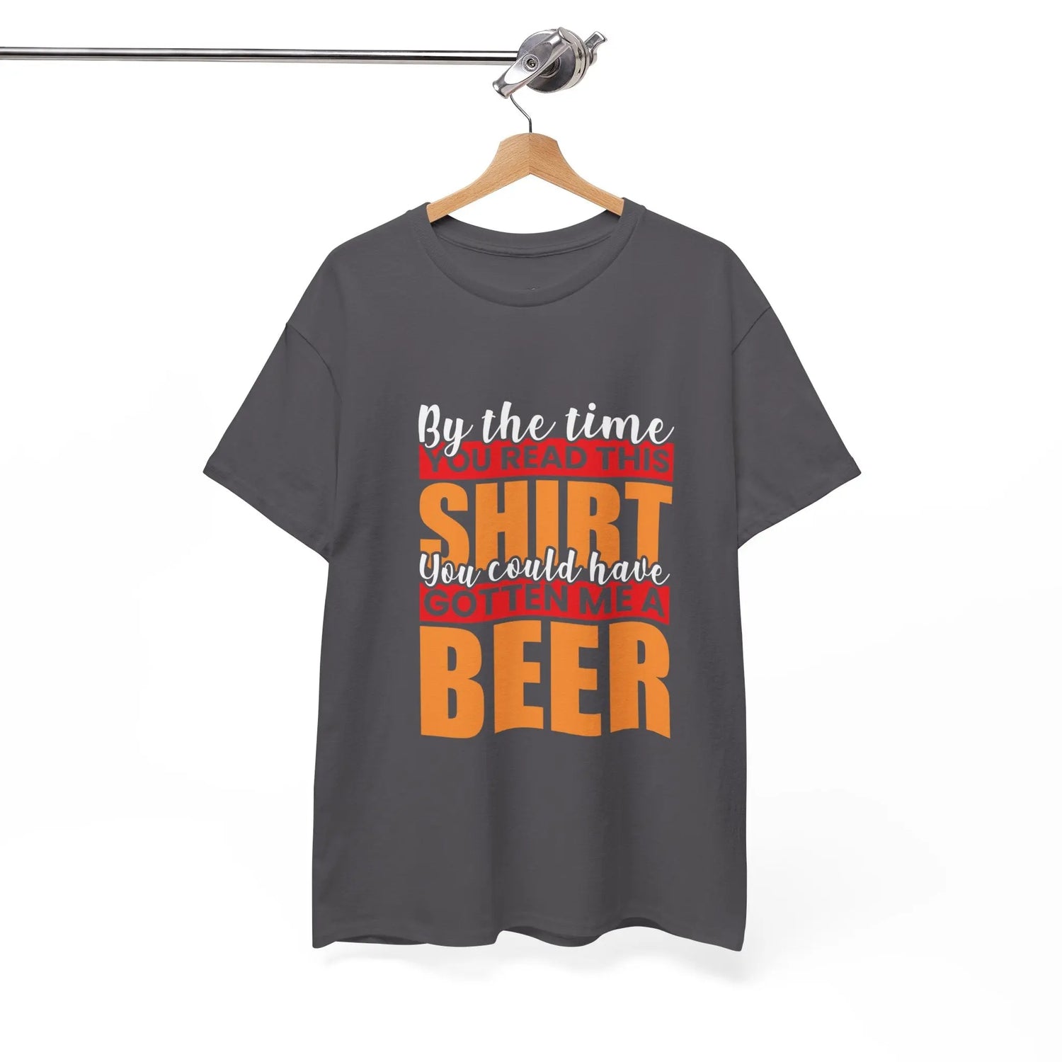 By the Time You Read This Shirt You Could Have Gotten Me a Beer Funny T-Shirt - Bold Printed Tees