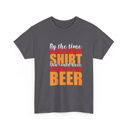 By the Time You Read This Shirt You Could Have Gotten Me a Beer Funny T-Shirt - Bold Printed Tees