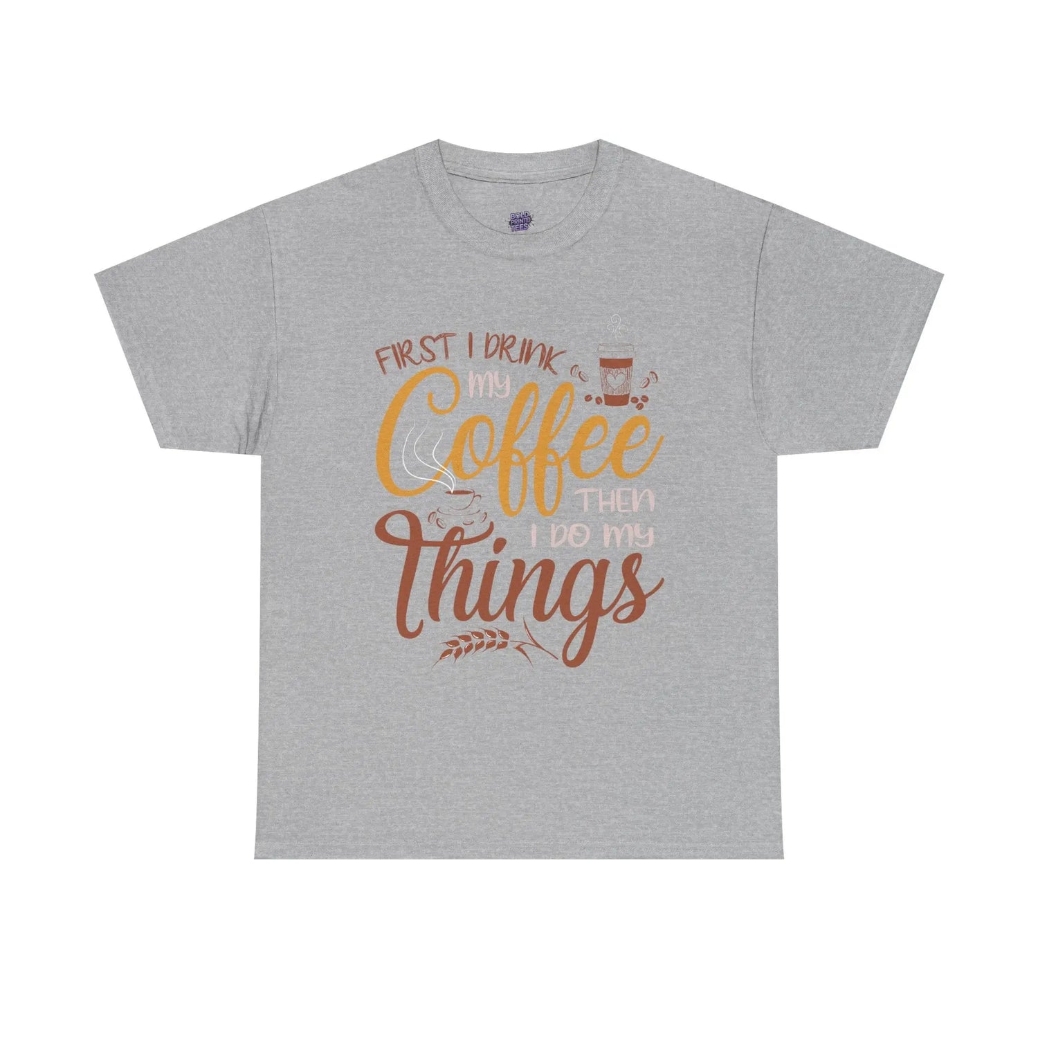 First I Drink Coffee Then I Do My Things Shirt Coffee Lover Unisex Heavy Cotton Tee - Bold Printed Tees