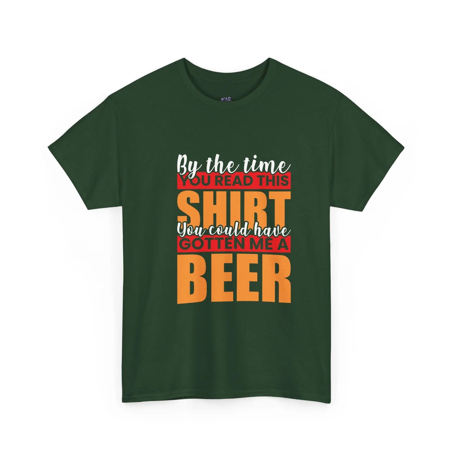 By the Time You Read This Shirt You Could Have Gotten Me a Beer Funny T-Shirt - Bold Printed Tees