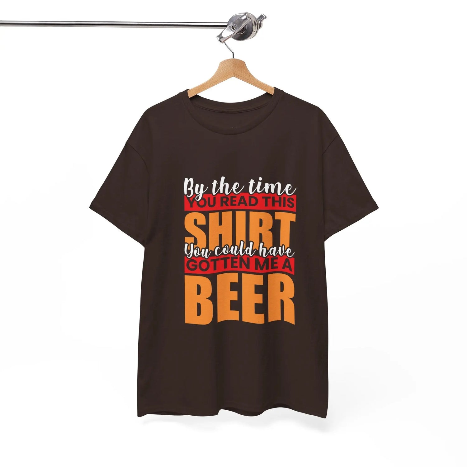 By the Time You Read This Shirt You Could Have Gotten Me a Beer Funny T-Shirt - Bold Printed Tees