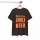 By the Time You Read This Shirt You Could Have Gotten Me a Beer Funny T-Shirt - Bold Printed Tees