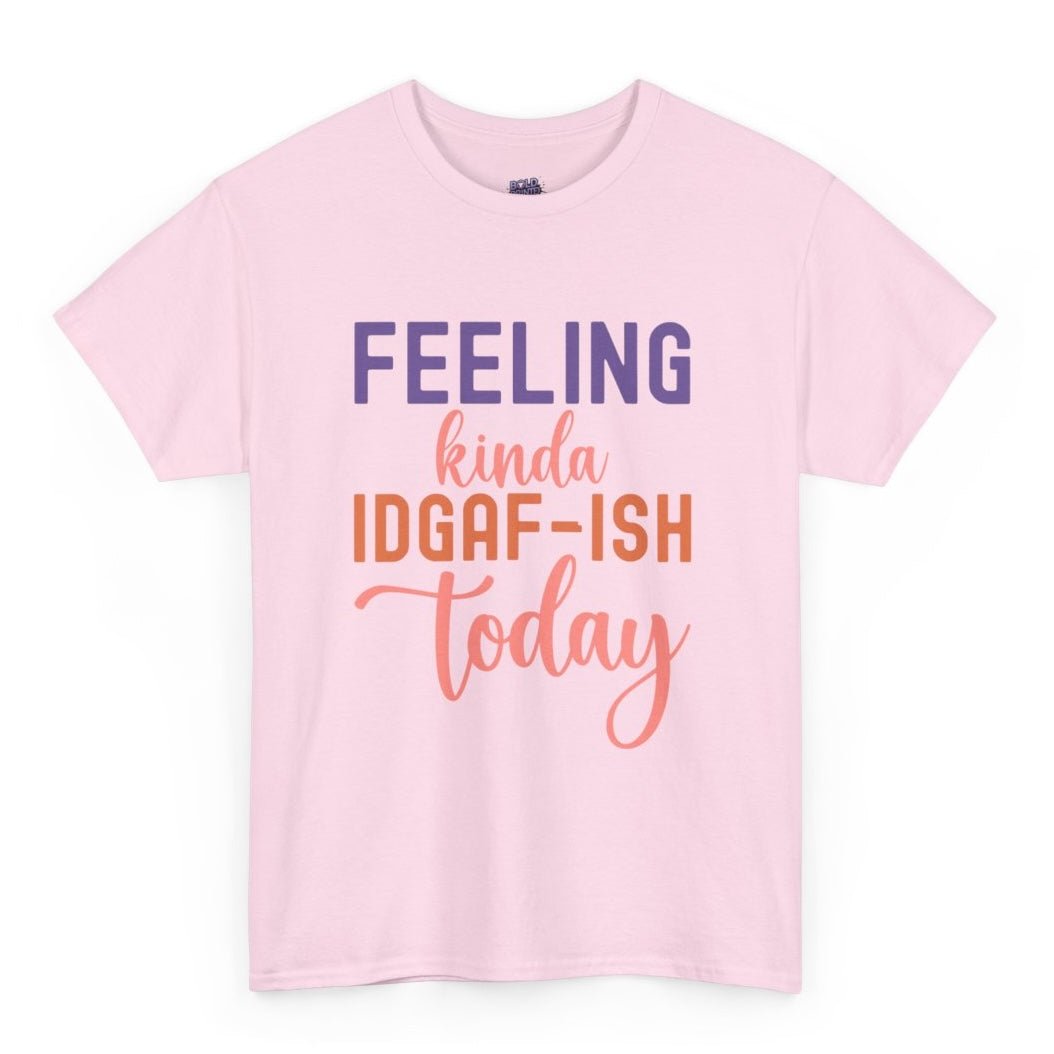 Feeling Kinda IDGAF - Ish Today Funny Shirt - Bold Printed Tees