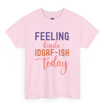 Feeling Kinda IDGAF - Ish Today Funny Shirt - Bold Printed Tees