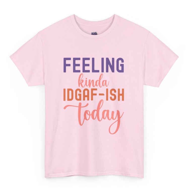 Feeling Kinda IDGAF - Ish Today Funny Shirt - Bold Printed Tees