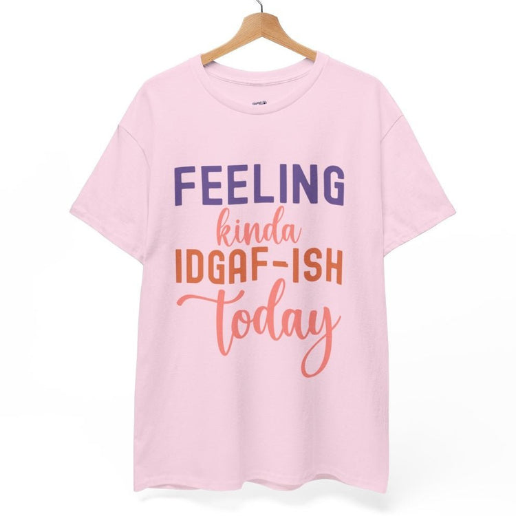 Feeling Kinda IDGAF - Ish Today Funny Shirt - Bold Printed Tees