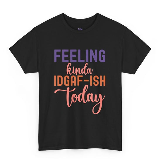 Feeling Kinda IDGAF - Ish Today Funny Shirt - Bold Printed Tees