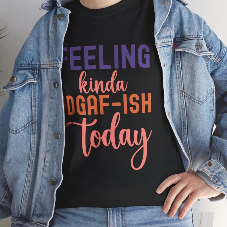 Feeling Kinda IDGAF - Ish Today Funny Shirt - Bold Printed Tees
