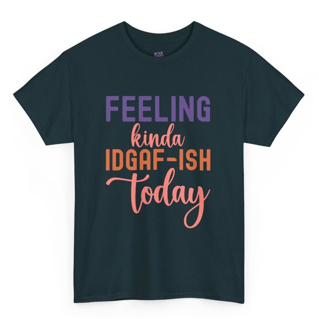 Feeling Kinda IDGAF - Ish Today Funny Shirt - Bold Printed Tees