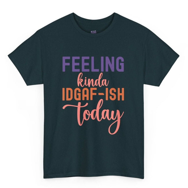 Feeling Kinda IDGAF - Ish Today Funny Shirt - Bold Printed Tees