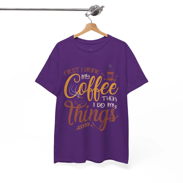 First I Drink Coffee Then I Do My Things Shirt Coffee Lover Unisex Heavy Cotton Tee - Bold Printed Tees