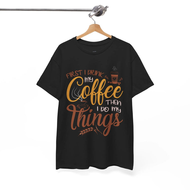 First I Drink Coffee Then I Do My Things Shirt Coffee Lover Unisex Heavy Cotton Tee - Bold Printed Tees