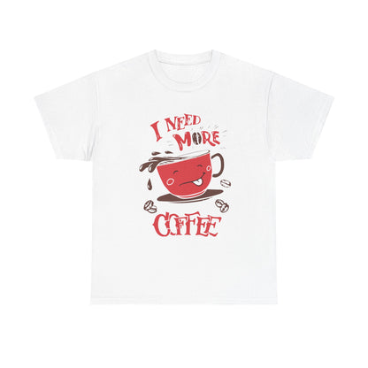 “ I Need More Coffee “ Funny Cute Unisex Heavy Cotton Graphic Tee
